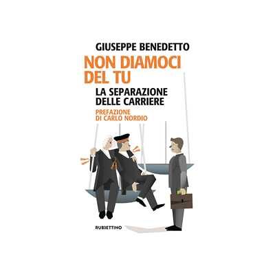 Giuseppe Benedetto Non diamoci del tu. La separazione delle carriere Giuseppe Benedetto Non diamoci del tu. La separazione delle carriere