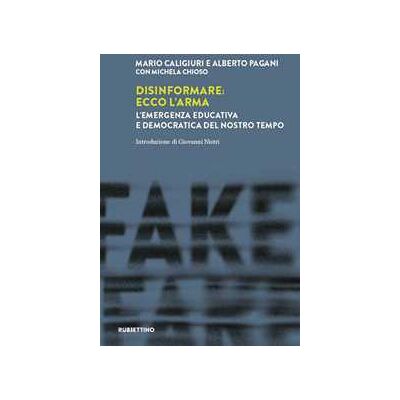 Mario Caligiuri;Alberto Pagani;Michela Chioso Disinformare: ecco l'arma. L'emergenza educativa e democratica del nostro tempo Mario Caligiuri;Alberto Pagani;Michela Chioso Disinformare: ecco l'arma. L'emergenza educativa e democratica del nostro tempo