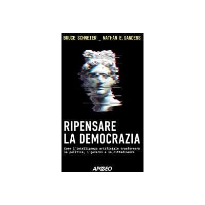 Bruce Schneier;Nathan E. Sanders Ripensare la democrazia. Come l'intelligenza artificiale trasformerà la politica, i governi e la cittadinanza Bruce Schneier;Nathan E. Sanders Ripensare la democrazia. Come l'intelligenza artificiale trasformerà la politica, i governi e la cittadinanza