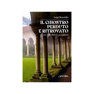 Luigi Borriello Il chiostro perduto e ritrovato. Una vita donata per amore Luigi Borriello Il chiostro perduto e ritrovato. Una vita donata per amore