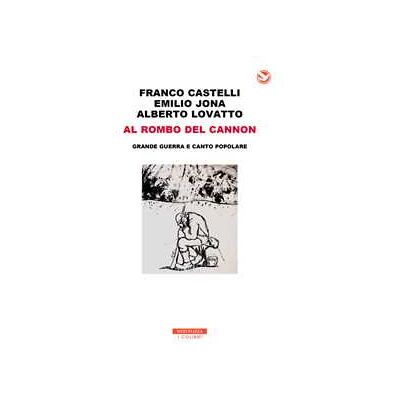 Franco Castelli;Emilio Jona;Alberto Lovatto Al rombo del cannon. Grande guerra e canto popolare. Con 2 CD-Audio Franco Castelli;Emilio Jona;Alberto Lovatto Al rombo del cannon. Grande guerra e canto popolare. Con 2 CD-Audio