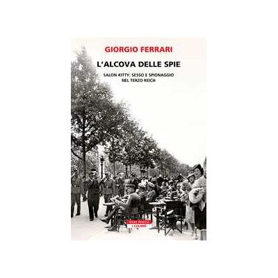 Giorgio Ferrari L'alcova delle spie. Salon Kitty: sesso e spionaggio nel Reich Giorgio Ferrari L'alcova delle spie. Salon Kitty: sesso e spionaggio nel Reich