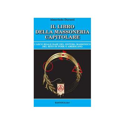 Almerindo Duranti Il libro della massoneria capitolare. L'Arco reale base del sistema massonico del rito di York o americano Almerindo Duranti Il libro della massoneria capitolare. L'Arco reale base del sistema massonico del rito di York o americano