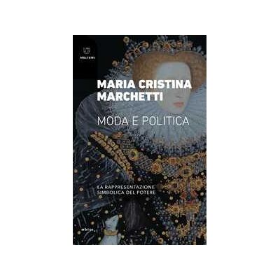 Maria Cristina Marchetti Moda e politica. La rappresentazione simbolica del potere Maria Cristina Marchetti Moda e politica. La rappresentazione simbolica del potere