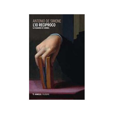 Antonio De Simone L' io reciproco. Lo sguardo di Simmel Antonio De Simone L' io reciproco. Lo sguardo di Simmel