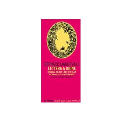 Bernard Mandeville Lettera a Dione. Originata dal suo libro intitolato Alcifrone o il filosofo minuto Bernard Mandeville Lettera a Dione. Originata dal suo libro intitolato Alcifrone o il filosofo minuto