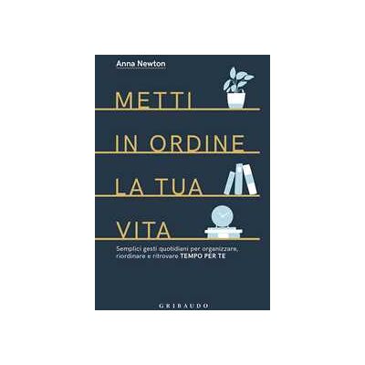Anna Newton Metti in ordine la tua vita. Semplici gesti quotidiani per organizzare, riordinare e ritrovare tempo per te Anna Newton Metti in ordine la tua vita. Semplici gesti quotidiani per organizzare, riordinare e ritrovare tempo per te