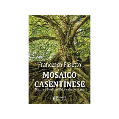 Francesco Pasetto Mosaico casentinese. Natura e storia nell'alta valle dell'Arno Francesco Pasetto Mosaico casentinese. Natura e storia nell'alta valle dell'Arno