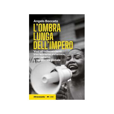 Angelo Boccato L'ombra lunga dell'impero. Voci afrodiscendenti tra razzismo sistemico, colonialismo e resistenza globale Angelo Boccato L'ombra lunga dell'impero. Voci afrodiscendenti tra razzismo sistemico, colonialismo e resistenza globale