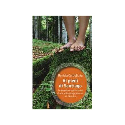 Daniela Castiglione Ai piedi di Santiago. Le avventure e gli incontri di una reflessologa plantare sul cammino Daniela Castiglione Ai piedi di Santiago. Le avventure e gli incontri di una reflessologa plantare sul cammino