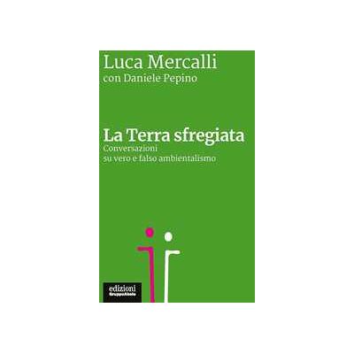 Luca Mercalli;Daniele Pepino La Terra sfregiata. Conversazioni su vero e falso ambientalismo Luca Mercalli;Daniele Pepino La Terra sfregiata. Conversazioni su vero e falso ambientalismo