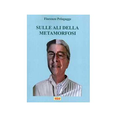 Fiorenzo Pelagagge Sulle ali della metamorfosi Fiorenzo Pelagagge Sulle ali della metamorfosi