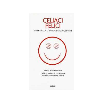 Celiaci felici. Vivere alla grande senza glutine Celiaci felici. Vivere alla grande senza glutine