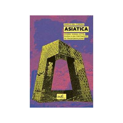Marco Del Corona Asiatica. Storie, viaggi, città: guida a un continente in trasformazione Marco Del Corona Asiatica. Storie, viaggi, città: guida a un continente in trasformazione