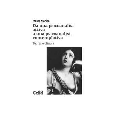 Mauro Manica Da una psicoanalisi attiva a una psicoanalisi contemplativa. Teoria e clinica Mauro Manica Da una psicoanalisi attiva a una psicoanalisi contemplativa. Teoria e clinica