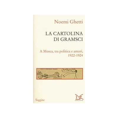 Noemi Ghetti La cartolina di Gramsci. A Mosca, tra amori e politica 1922-1924 Noemi Ghetti La cartolina di Gramsci. A Mosca, tra amori e politica 1922-1924