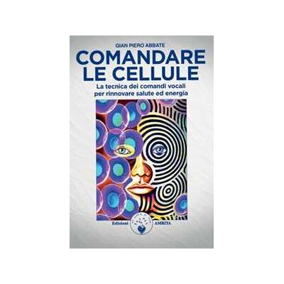 Gian Piero Abbate Comandare le cellule. La tecnica dei comandi vocali per rinnovare salute ed energia Gian Piero Abbate Comandare le cellule. La tecnica dei comandi vocali per rinnovare salute ed energia
