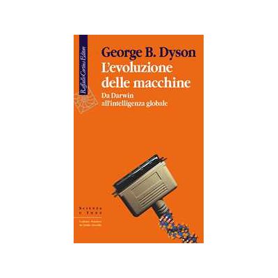 George Dyson L'evoluzione delle macchine. Da Darwin all'intelligenza globale George Dyson L'evoluzione delle macchine. Da Darwin all'intelligenza globale