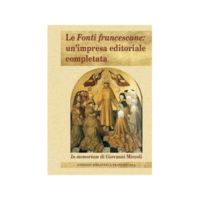 Le Fonti francescane: un'impresa editoriale completata. In memoriam di Giovanni Miccoli Le Fonti francescane: un'impresa editoriale completata. In memoriam di Giovanni Miccoli