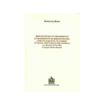 Marielisa Rossi Biblioteche in frammenti e frammenti di biblioteche. Libri in acquisto, in cambio, in dono, per copia e per vendita nei «Ricordi» di Angelo Maria Bandini Marielisa Rossi Biblioteche in frammenti e frammenti di biblioteche. Libri in acquisto, in cambio, in dono, per copia e per vendita nei «Ricordi» di Angelo Maria Bandini