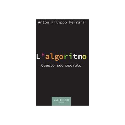 Anton Filippo Ferrari L'algoritmo. Questo sconosciuto Anton Filippo Ferrari L'algoritmo. Questo sconosciuto