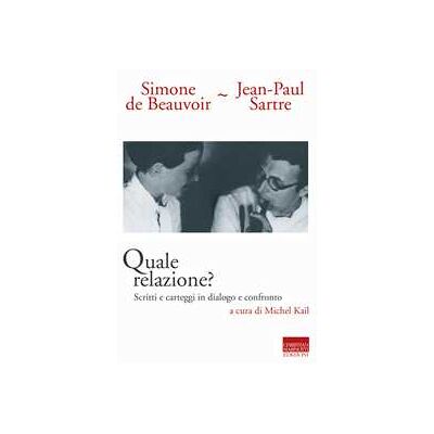 Simone de Beauvoir;Jean-Paul Sartre Quale relazione? Scritti e carteggi in dialogo e confronto Simone de Beauvoir;Jean-Paul Sartre Quale relazione? Scritti e carteggi in dialogo e confronto