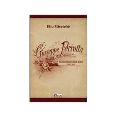 Elio Miccichè Giuseppe Perrotta nel centenario della morte (1843-1910). Con CD Audio Elio Miccichè Giuseppe Perrotta nel centenario della morte (1843-1910). Con CD Audio