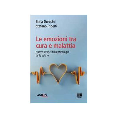 Ilaria Durosini;Stefano Triberti Le emozioni tra cura e malattia Ilaria Durosini;Stefano Triberti Le emozioni tra cura e malattia