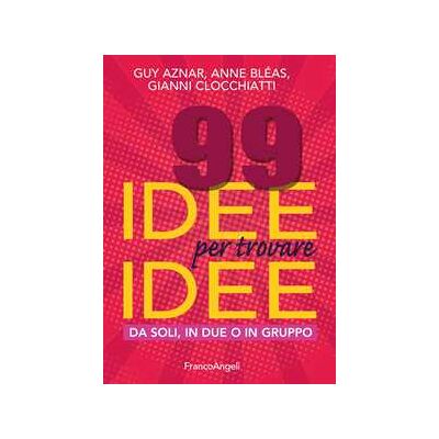 Guy Aznar;Anne Bléas;Gianni Clocchiatti 99 idee per trovare idee. Da soli, in due o in gruppo Guy Aznar;Anne Bléas;Gianni Clocchiatti 99 idee per trovare idee. Da soli, in due o in gruppo