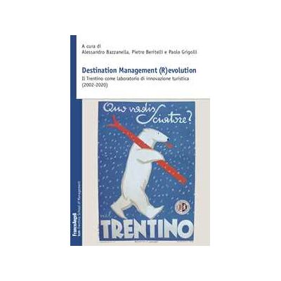 Destination Management (R)evolution. Il Trentino come laboratorio di innovazione turistica (2002-2020) Destination Management (R)evolution. Il Trentino come laboratorio di innovazione turistica (2002-2020)