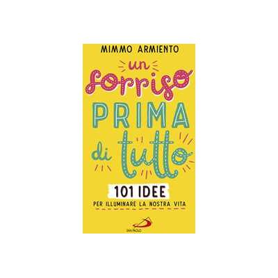 Mimmo Armiento Un sorriso prima di tutto. 101 idee per illuminare la nostra vita Mimmo Armiento Un sorriso prima di tutto. 101 idee per illuminare la nostra vita