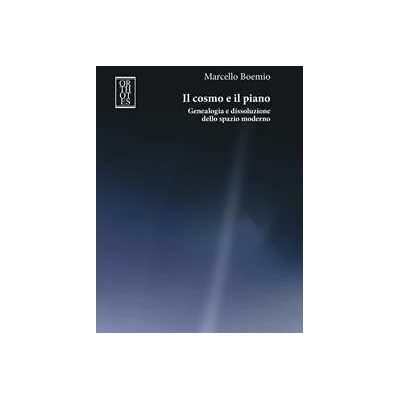 Marcello Boemio Il cosmo e il piano. Genealogia e dissoluzione dello spazio moderno Marcello Boemio Il cosmo e il piano. Genealogia e dissoluzione dello spazio moderno