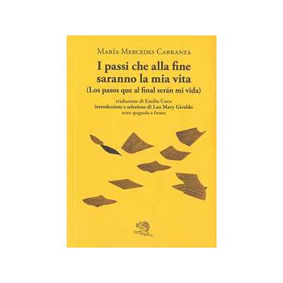 María Mercedes Carranza I passi che alla fine saranno la mia vita-Los pasos que al final serán mi vida. Testo spagnolo a fronte María Mercedes Carranza I passi che alla fine saranno la mia vita-Los pasos que al final serán mi vida. Testo spagnolo a fronte