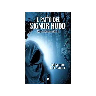 Mauro Lo Sole Il patto del signor Hood (Brevi racconti neri) Mauro Lo Sole Il patto del signor Hood (Brevi racconti neri)