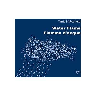 Tania Haberland Water flame-Fiamma d'acqua. Ediz. bilingue Tania Haberland Water flame-Fiamma d'acqua. Ediz. bilingue