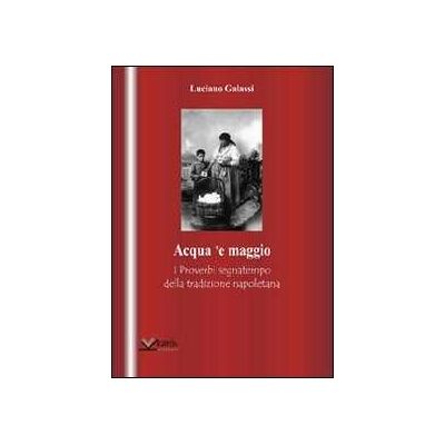 Luciano Galassi Acqua 'e maggio. I proverbi segnatempo della tradizione napoletana Luciano Galassi Acqua 'e maggio. I proverbi segnatempo della tradizione napoletana