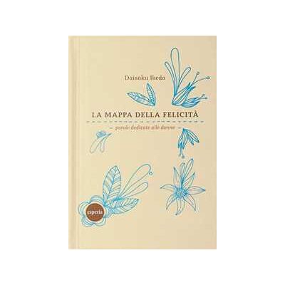 Daisaku Ikeda La mappa della felicità. Parole dedicate alle donne Daisaku Ikeda La mappa della felicità. Parole dedicate alle donne