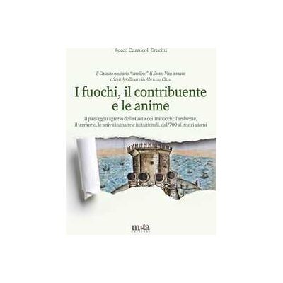 Rocco Cuzzucoli Crucitti I fuochi, il contribuente e le anime. Il paesaggio agrario della Costa dei Trabocchi: l'ambiente, il territorio, le attività umane e istituzionali, dal '700 ai nostri giorni Rocco Cuzzucoli Crucitti I fuochi, il contribuente e le anime. Il paesaggio agrario della Costa dei Trabocchi: l'ambiente, il territorio, le attività umane e istituzionali, dal '700 ai nostri giorni