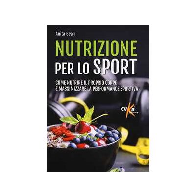 Anita Bean Nutrizione per lo sport. Come nutrire il proprio corpo e massimizzare la performance sportiva Anita Bean Nutrizione per lo sport. Come nutrire il proprio corpo e massimizzare la performance sportiva