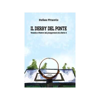 Stefano Pittarello Il derby del ponte. Venezia e Mestre dai playground alla Serie A Stefano Pittarello Il derby del ponte. Venezia e Mestre dai playground alla Serie A