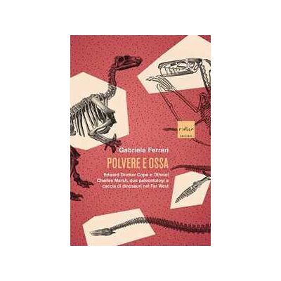 Gabriele Ferrari Polvere e ossa. Edward Drinker Cope e Othniel Charles Marsh, due paleontologi a caccia di dinosauri nel Far West Gabriele Ferrari Polvere e ossa. Edward Drinker Cope e Othniel Charles Marsh, due paleontologi a caccia di dinosauri nel Far West