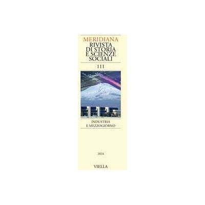 Meridiana. Rivista di storia e scienze sociali (2024). Vol. 111: Industria e Mezzogiorno Meridiana. Rivista di storia e scienze sociali (2024). Vol. 111: Industria e Mezzogiorno