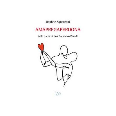 Daphne Squarzoni Amapregaperdona. Sulle tracce di don Domenico Pincelli Daphne Squarzoni Amapregaperdona. Sulle tracce di don Domenico Pincelli