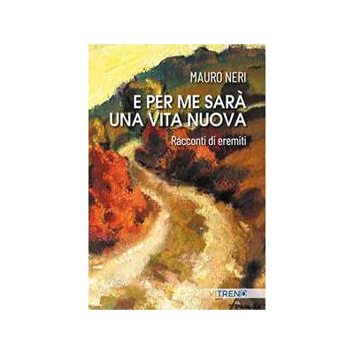 Mauro Neri E per me sarà una vita nuova. Racconti di eremiti Mauro Neri E per me sarà una vita nuova. Racconti di eremiti