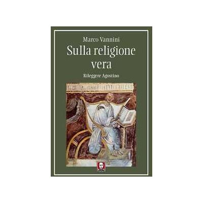 Marco Vannini Sulla religione vera. Rileggere Agostino Marco Vannini Sulla religione vera. Rileggere Agostino