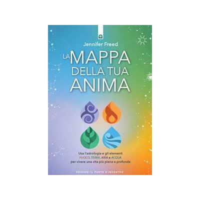 La mappa della tua anima. Usa l'astrologia e gli elementi fuoco, terra, aria e acqua per vivere una vita più piena e profonda La mappa della tua anima. Usa l'astrologia e gli elementi fuoco, terra, aria e acqua per vivere una vita più piena e profonda