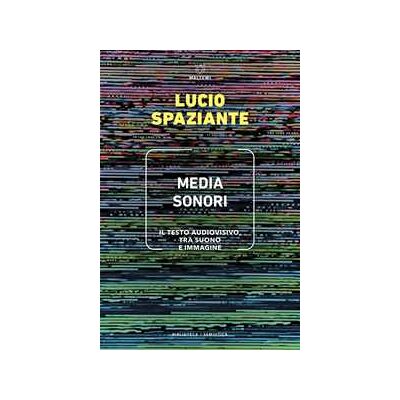 Lucio Spaziante Media sonori. Il testo audiovisivo, tra suono e immagine Lucio Spaziante Media sonori. Il testo audiovisivo, tra suono e immagine