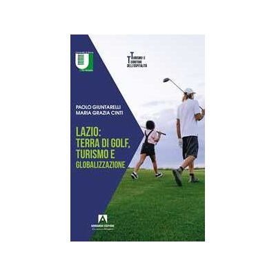 Paolo Giuntarelli;Maria Grazia Cinti Lazio: terra di golf, turismo e globalizzazione Paolo Giuntarelli;Maria Grazia Cinti Lazio: terra di golf, turismo e globalizzazione