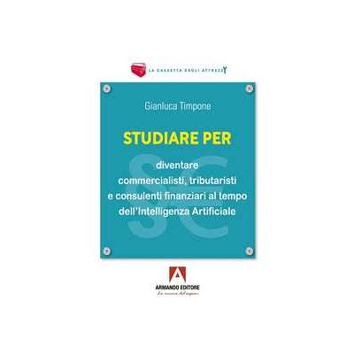 Gianluca Timpone Studiare per diventare commercialisti, tributaristi e consulenti finanziari al tempo dell'intelligenza artificiale Gianluca Timpone Studiare per diventare commercialisti, tributaristi e consulenti finanziari al tempo dell'intelligenza artificiale