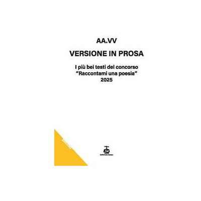Versione in prosa. I più bei testi del Concorso «Raccontami una poesia» 2025 Versione in prosa. I più bei testi del Concorso «Raccontami una poesia» 2025